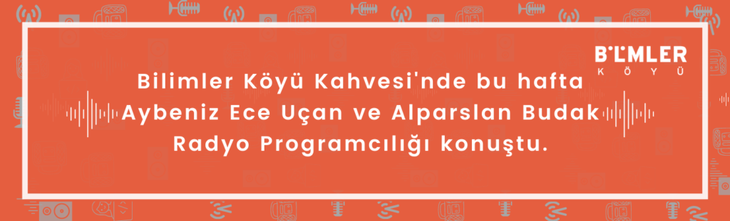 Bilimler Köyü Kahvesi’nde Aybeniz Ece Uçan ile Radyo Programcılığı konuştuk